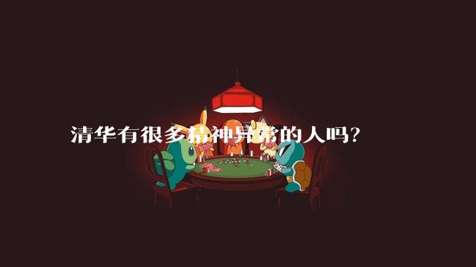 清华有很多精神异常的人吗？