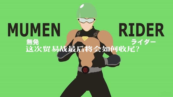 这次贸易战最后将会如何收尾？