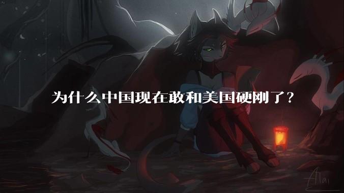 为什么中国现在敢和美国硬刚了？