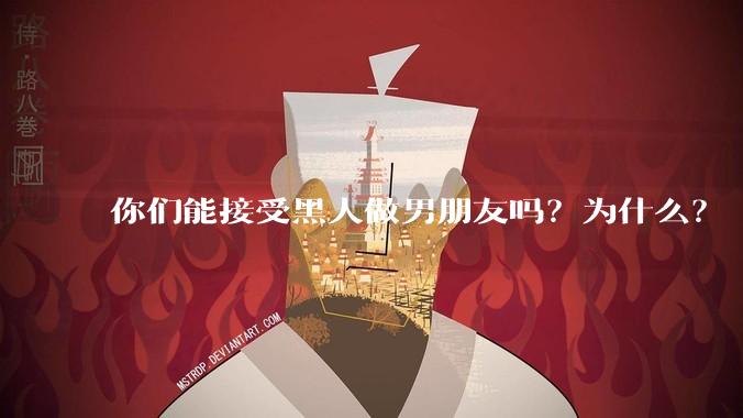 你们能接受黑人做男朋友吗？为什么？