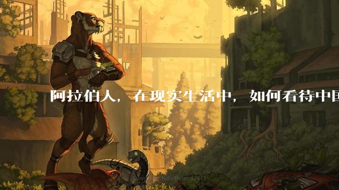 阿拉伯人，在现实生活中，如何看待中国人？