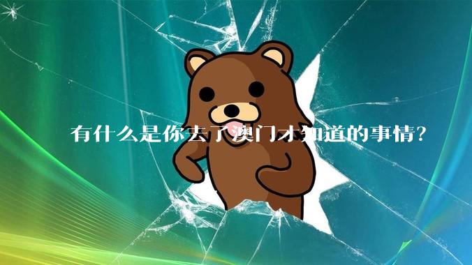 有什么是你去了澳门才知道的事情？