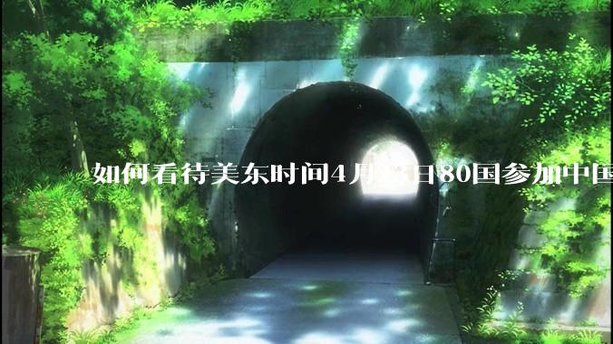 如何看待美东时间4月23日80国参加中国邀请的反关税霸权非正式会议?