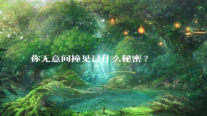 你无意间撞见过什么秘密?